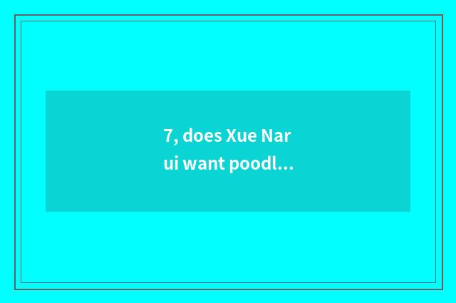 7, does Xue Narui want poodle pet hairdressing? Pet hairdressing: ?  of ┠ fan L
