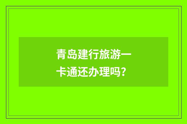 青岛建行旅游一卡通还办理吗？