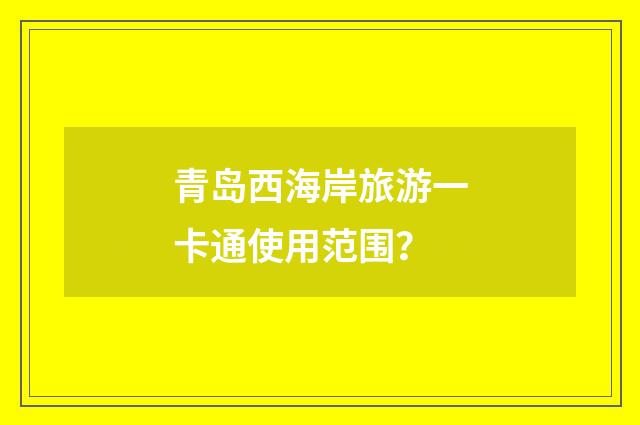 青岛西海岸旅游一卡通使用范围？