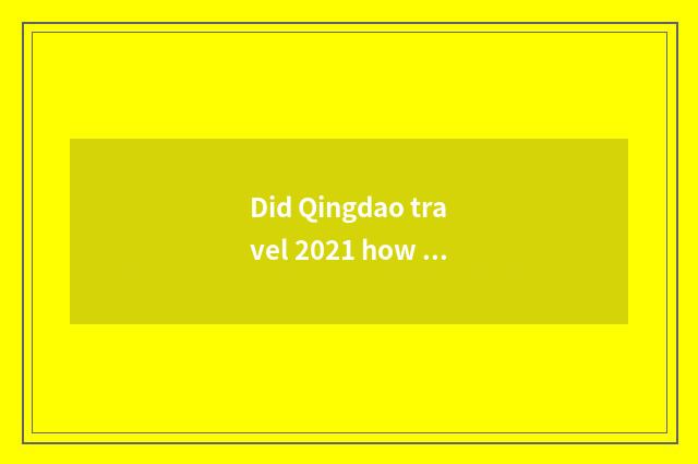 Did Qingdao travel 2021 how much does a calorie of throughout the year expend?