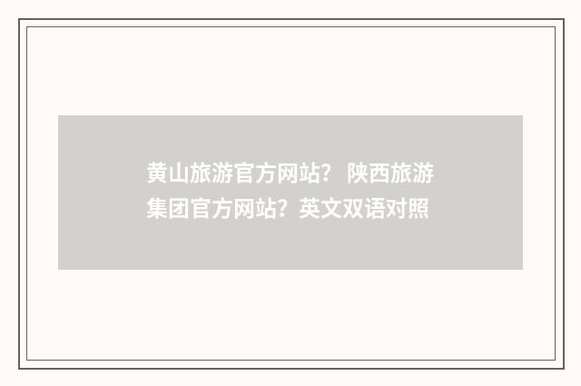 黄山旅游官方网站？ 陕西旅游集团官方网站？英文双语对照