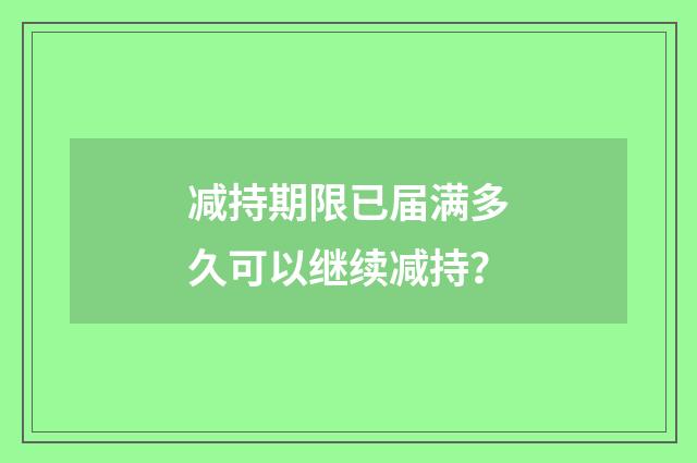 减持期限已届满多久可以继续减持？