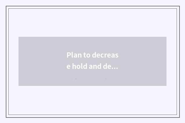 Plan to decrease hold and decrease hold distinction?