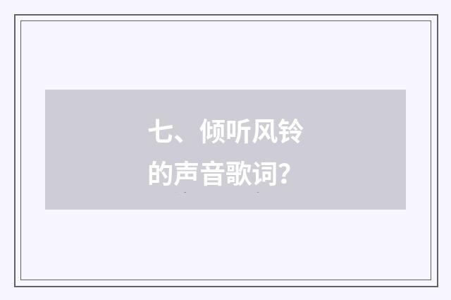 七、倾听风铃的声音歌词？