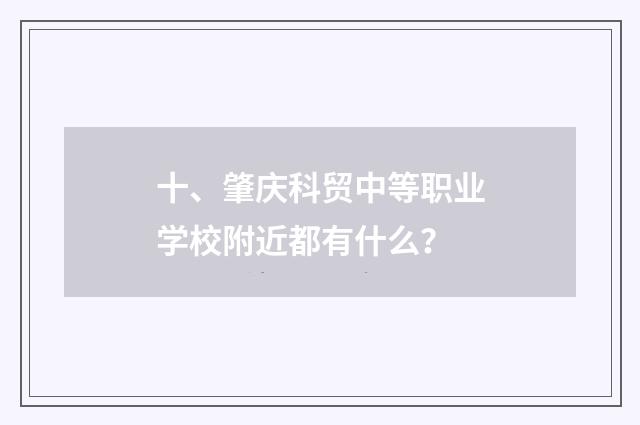 十、肇庆科贸中等职业学校附近都有什么?