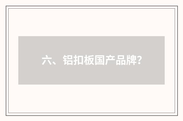 六、铝扣板国产品牌？