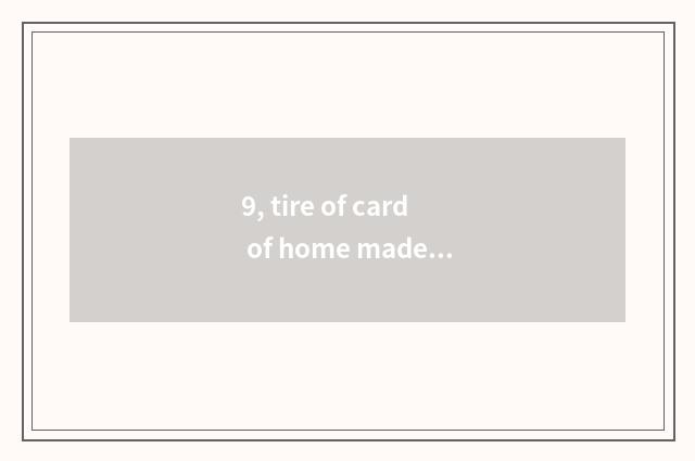 9, tire of card of home made product?