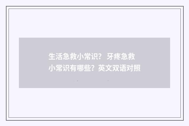 生活急救小常识？ 牙疼急救小常识有哪些？英文双语对照