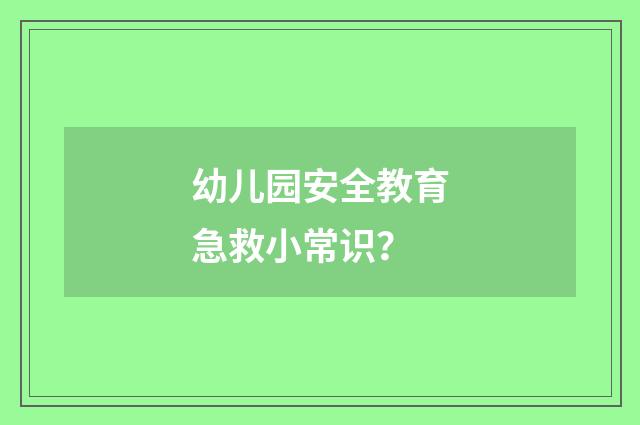 幼儿园安全教育急救小常识？