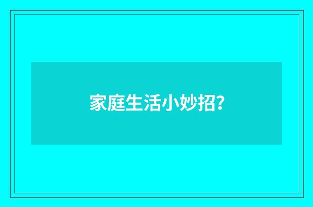 家庭生活小妙招？