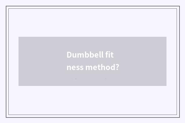 Dumbbell fitness method?