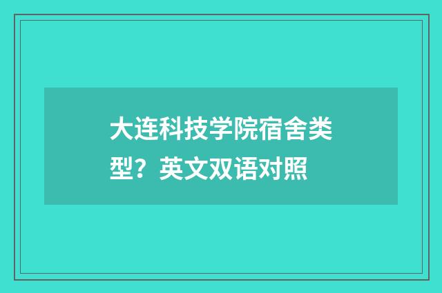 大连科技学院宿舍类型？英文双语对照
