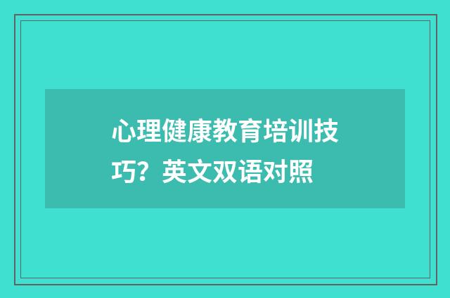 心理健康教育培训技巧？英文双语对照