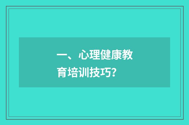 一、心理健康教育培训技巧？