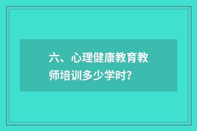 六、心理健康教育教师培训多少学时？