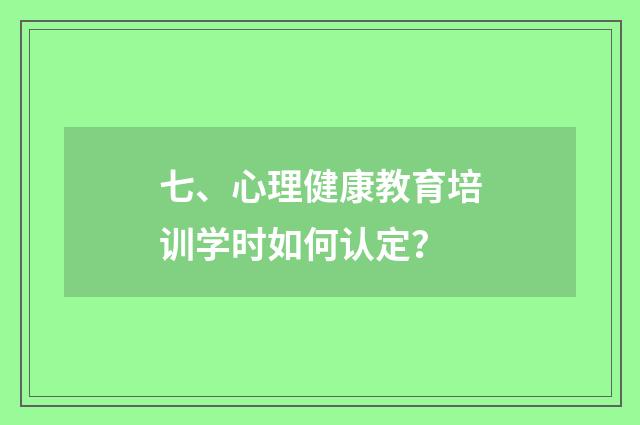 七、心理健康教育培训学时如何认定?
