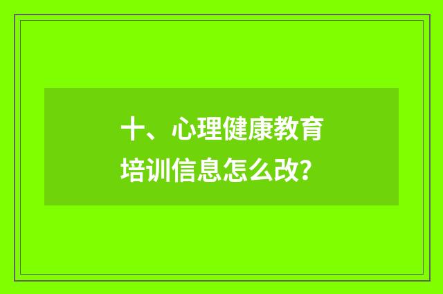 十、心理健康教育培训信息怎么改？