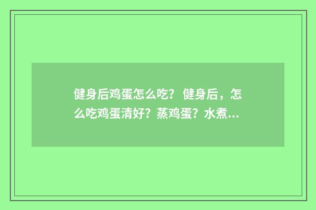 健身后鸡蛋怎么吃? 健身后,怎么吃鸡蛋清好?蒸鸡蛋?水煮鸡蛋?蒸鸡蛋清?英文双语对照