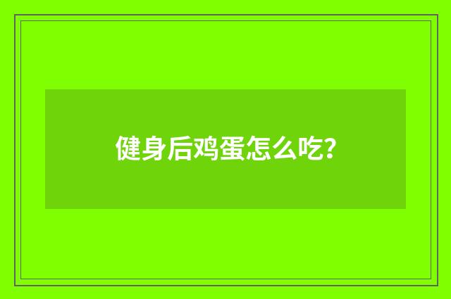 健身后鸡蛋怎么吃？