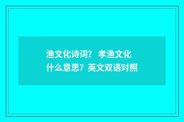 渔文化诗词？ 孝渔文化什么意思？英文双语对照