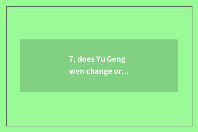 7, does Yu Gengwen change origin?