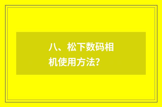 八、松下数码相机使用方法？
