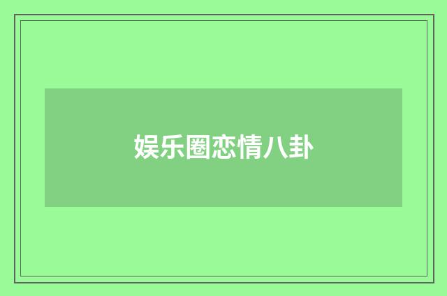 娱乐圈恋情八卦