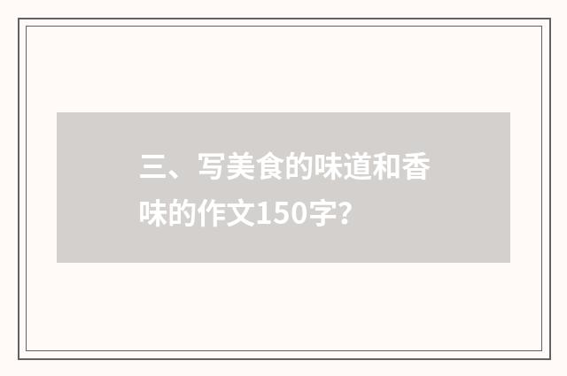 三、写美食的味道和香味的作文150字？
