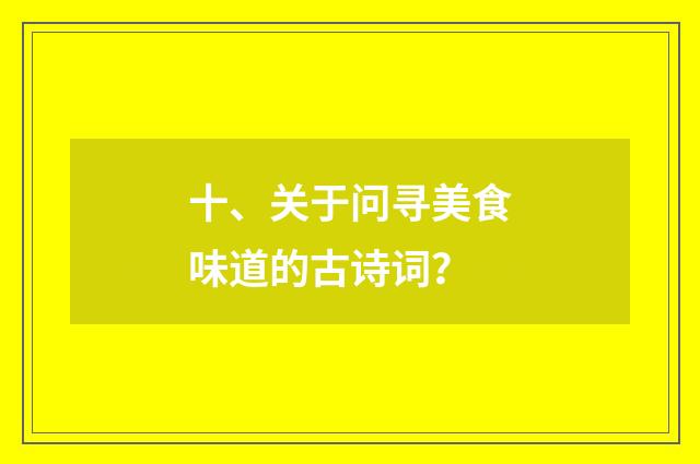 十、关于问寻美食味道的古诗词？