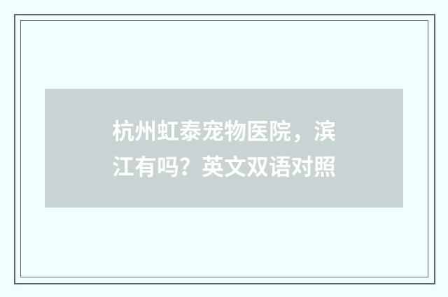 杭州虹泰宠物医院，滨江有吗？英文双语对照