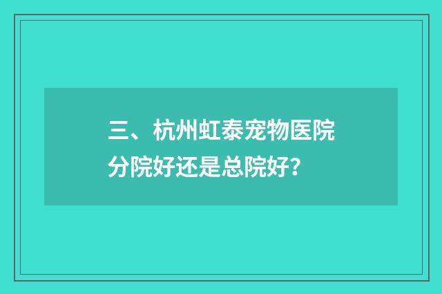 三、杭州虹泰宠物医院分院好还是总院好？