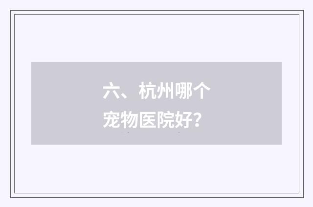 六、杭州哪个宠物医院好？