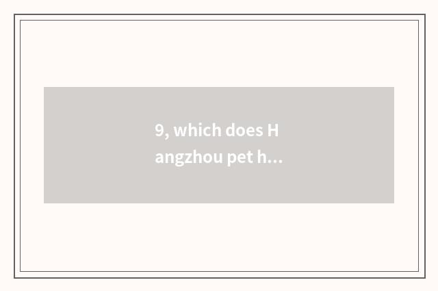 9, which does Hangzhou pet hospital rely on chart?