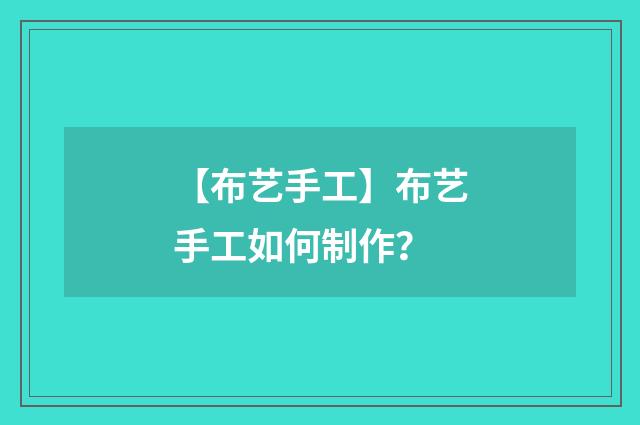 【布艺手工】布艺手工如何制作？