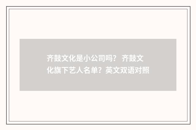 齐鼓文化是小公司吗？ 齐鼓文化旗下艺人名单？英文双语对照