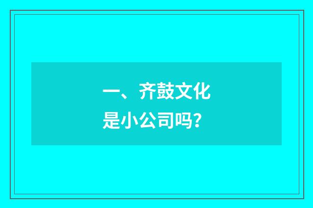 一、齐鼓文化是小公司吗？
