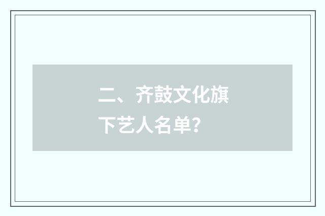 二、齐鼓文化旗下艺人名单？
