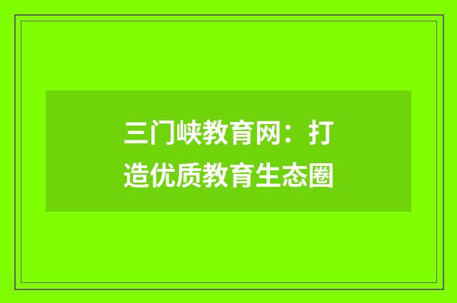 三门峡教育网：打造优质教育生态圈