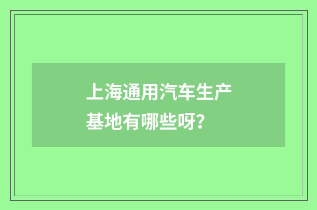 上海通用汽车生产基地有哪些呀？