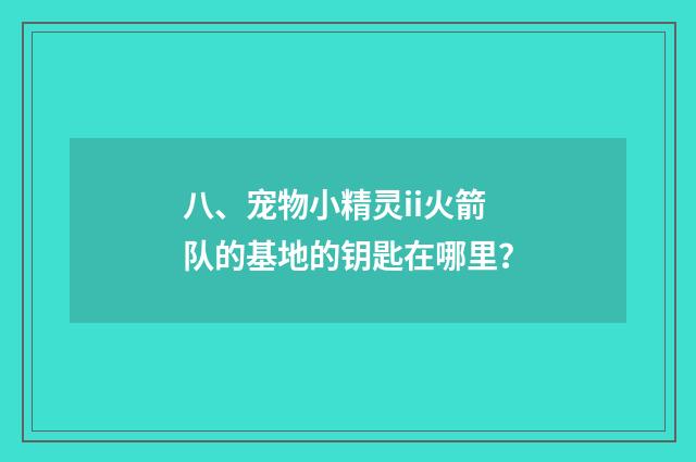 八、宠物小精灵ii火箭队的基地的钥匙在哪里？
