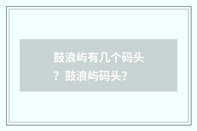 鼓浪屿有几个码头？鼓浪屿码头？