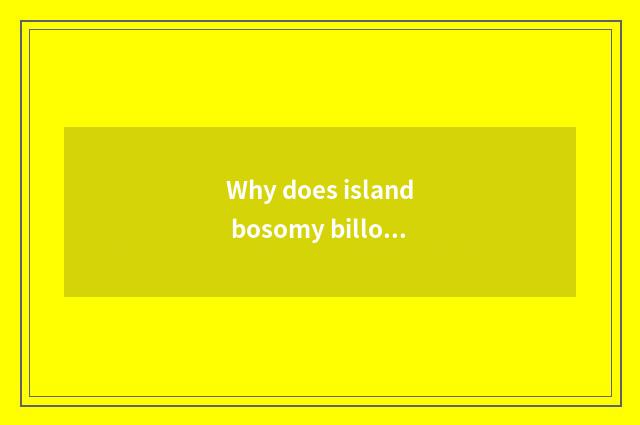 Why does island bosomy billow make rouse billow island?