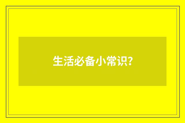 生活必备小常识？