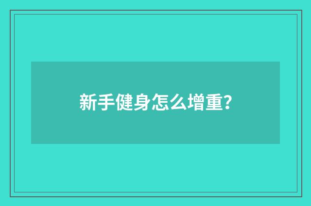新手健身怎么增重？