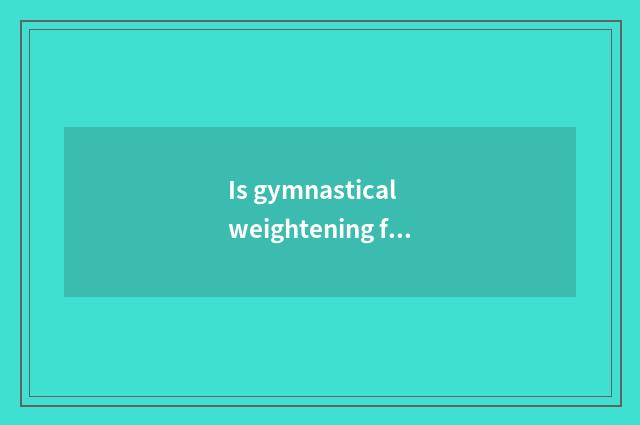 Is gymnastical weightening finish formulary?