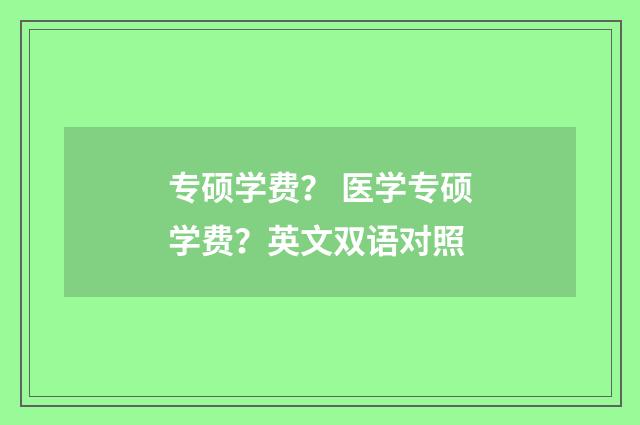 专硕学费？ 医学专硕学费？英文双语对照