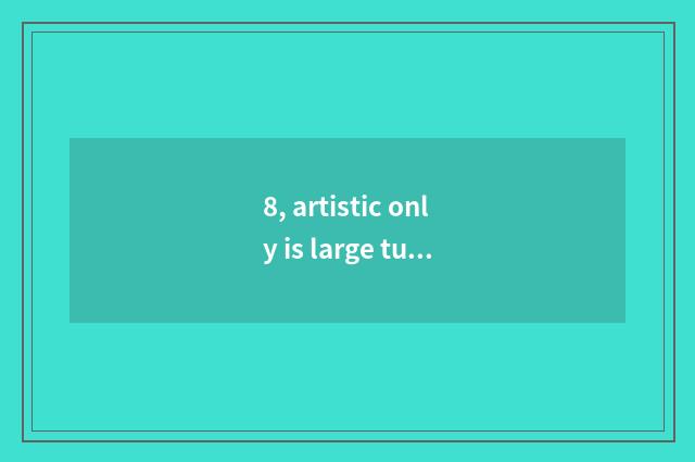8, artistic only is large tuitional?
