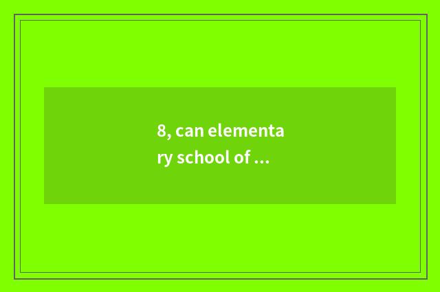 8, can elementary school of culture green city discharge the first echelon forma