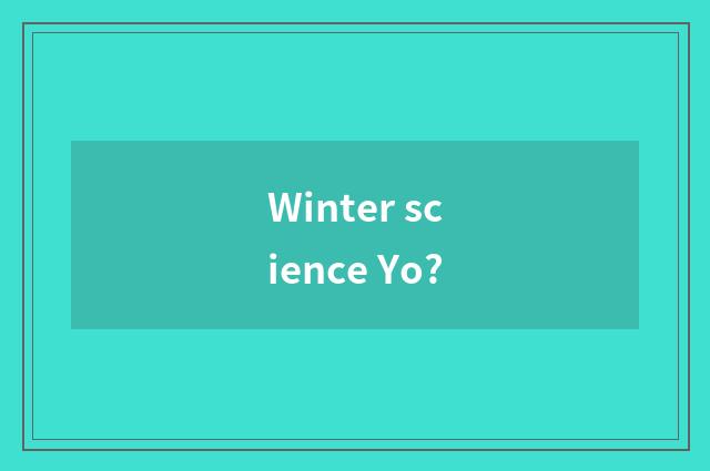 Winter science Yo?