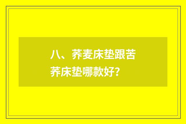 八、荞麦床垫跟苦荞床垫哪款好？